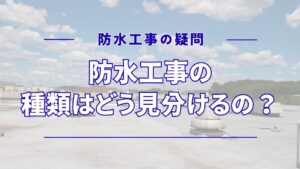 防水の種類の見分け方とは？外観の違いや特徴から既存工法を判別する方法をご紹介！